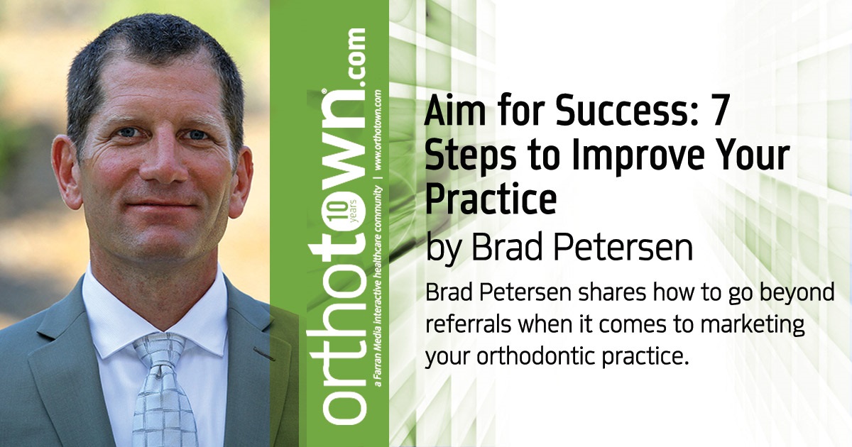 Aim for Success: 7 Steps to Improve Your Practice Brad Petersen shares how to go beyond referrals when it comes to marketing your orthodontic practice.