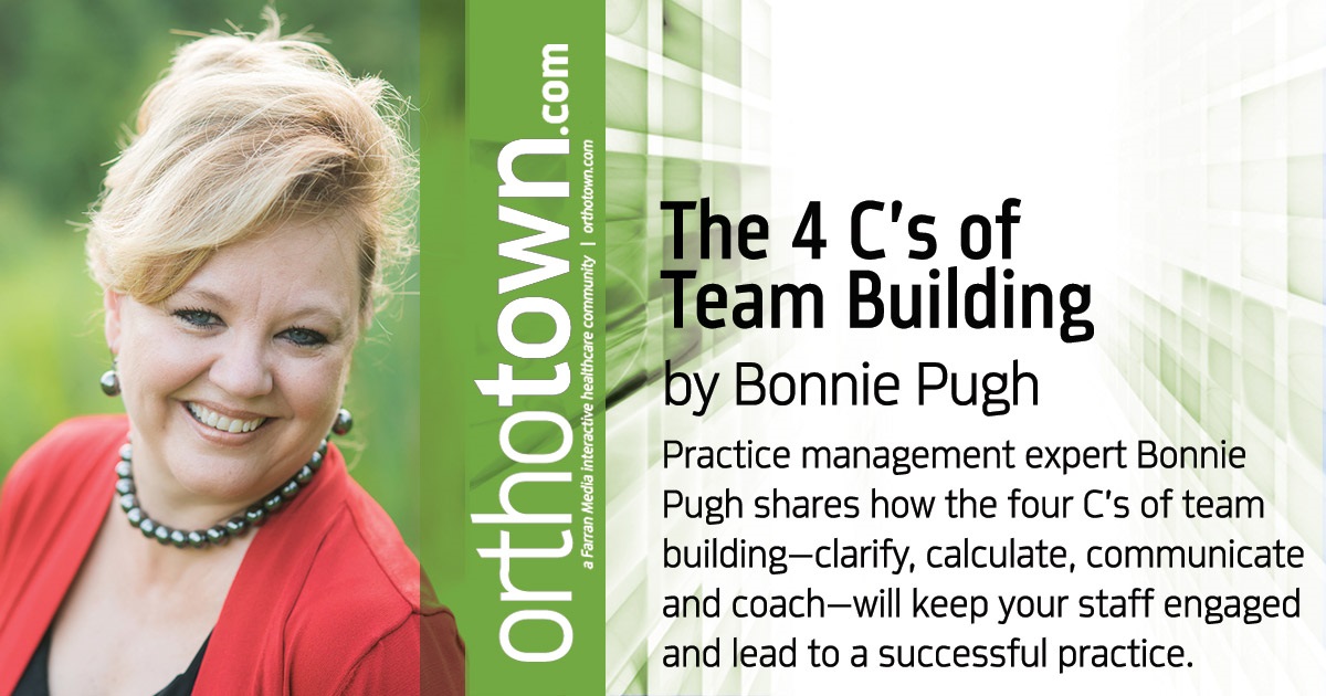 The 4 C’s of Team Building Practice management expert Bonnie Pugh shares how the four C’s of team building—clarify, calculate, communicate and coach—will keep your staff engaged and lead to a successful practice.