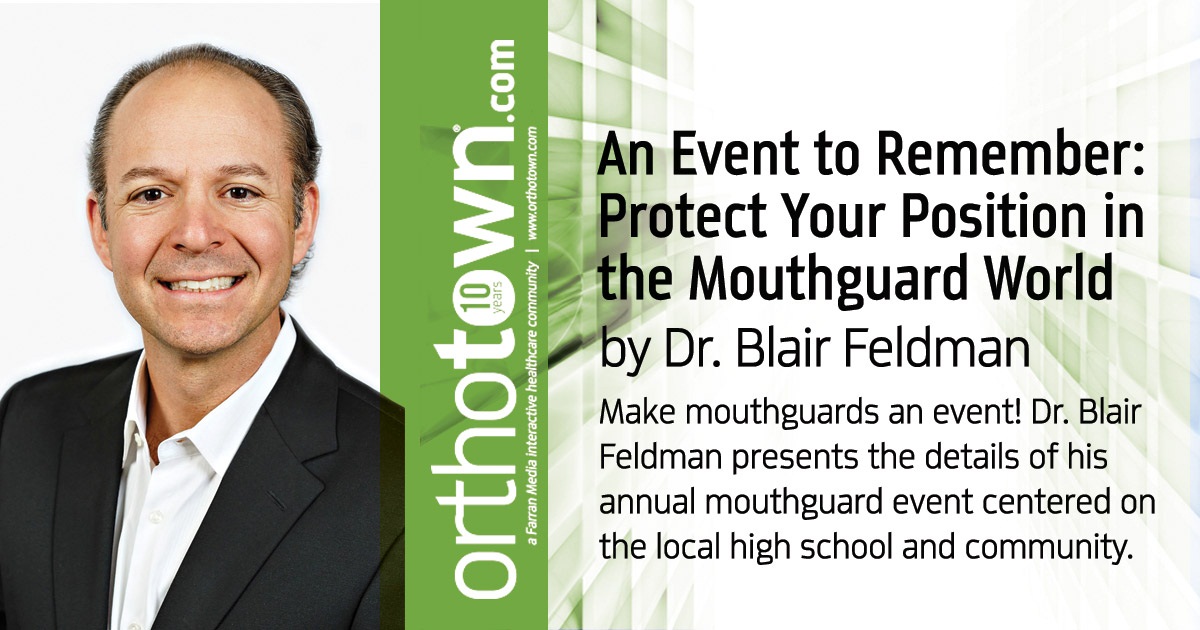 An Event to Remember:  Protect Your Position in the Mouthguard World Make mouthguards an event! Dr. Blair Feldman presents the details of his annual mouthguard event centered on the local high school and community. Discover the benefits of hosting an event like this in your own practice.