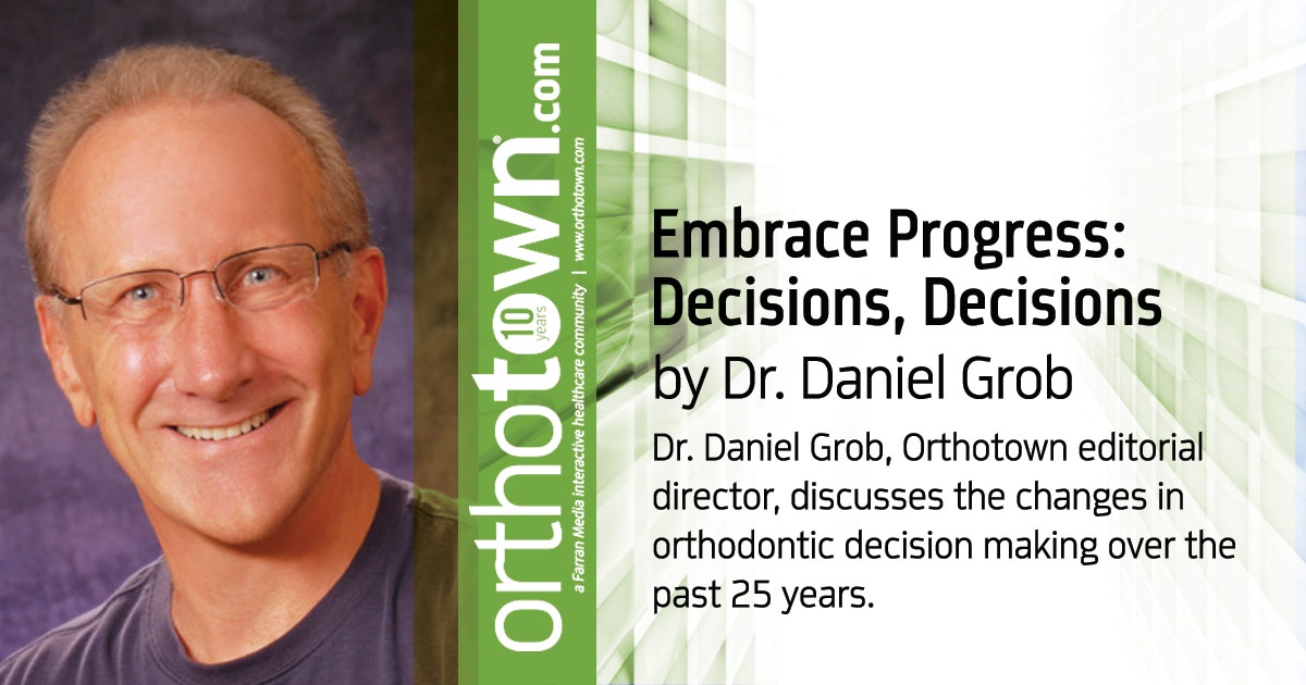 Embrace Progress: Decisions, Decisions Dr. Daniel Grob, Orthotown editorial director, discusses the changes in orthodontic decision making over the past 25 years.