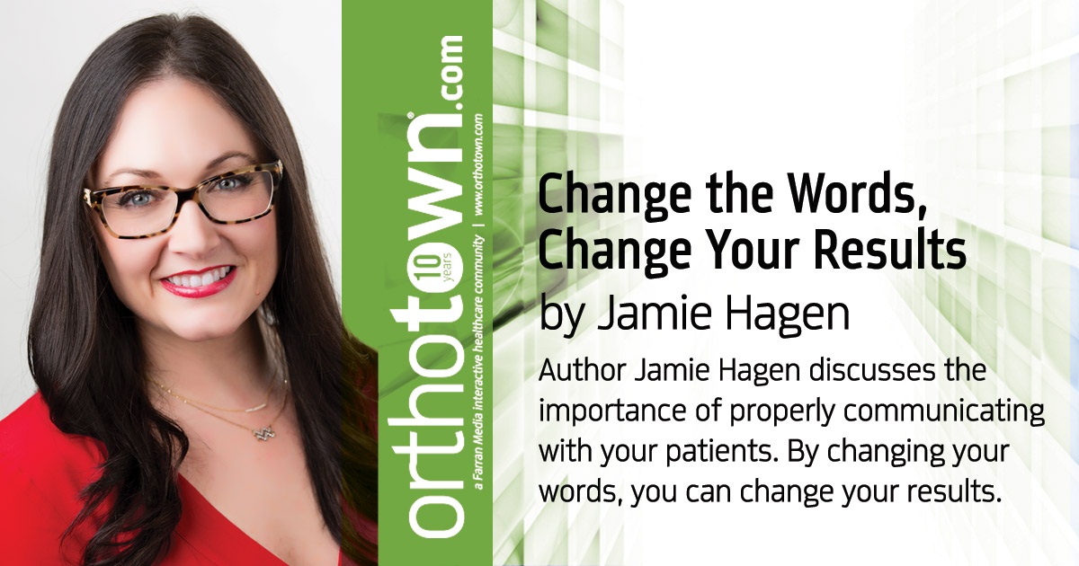 Change the Words,  Change Your Results Author Jamie Hagen discusses the importance of properly communicating with your patients. By changing your words, you can change your results.
