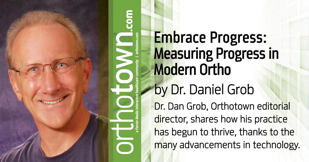 Embrace Progress: Measuring Progress in Modern Ortho Dr. Dan Grob, Orthotown editorial director, shares how his practice has begun to  thrive, thanks to the many advancements  in technology.