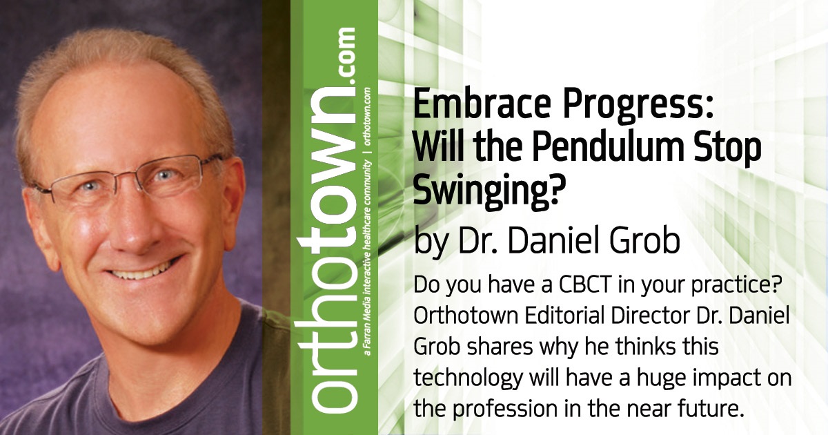 Embrace Progress: Will the Pendulum Stop Swinging? Do you have a CBCT in your practice? Orthotown Editorial Director Dr. Daniel Grob shares why he thinks this technology will have a huge impact on the profession in the near future.