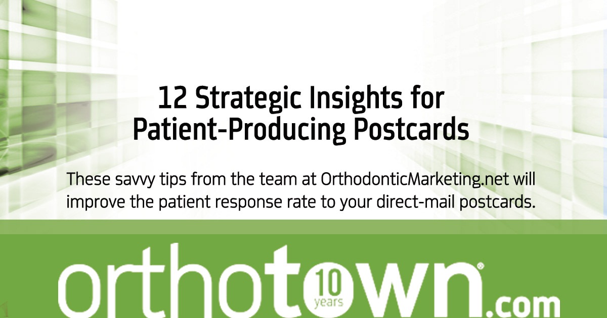 12 Strategic Insights for Patient-Producing Postcards These savvy tips from the team at OrthodonticMarketing.net will improve  the patient response rate to your  direct-mail postcards. 