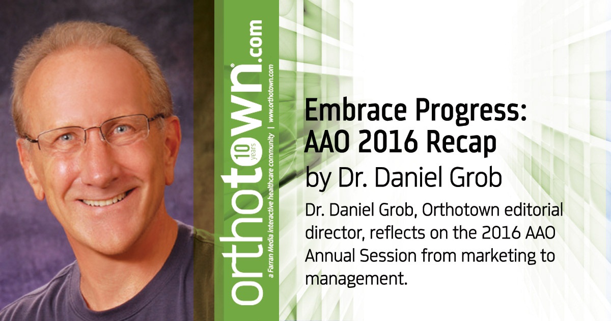 Embrace Progress: AAO 2016 Recap Dr. Daniel Grob, Orthotown editorial director, reflects on the 2016 AAO Annual Session from marketing to management.