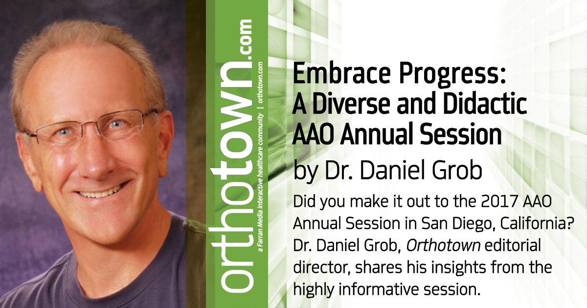 Embrace Progress:  A Diverse and Didactic  AAO Annual Session Did you make it out to the 2017 AAO Annual Session in San Diego, California? Dr. Daniel Grob, Orthotown editorial director, shares his insights from the highly informative session.