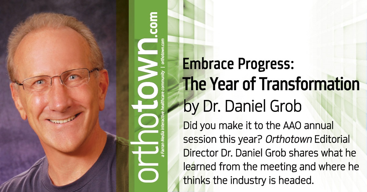 Embrace Progress: The Year of Transformation Did you make it to the AAO annual session this year? Orthotown Editorial Director Dr. Daniel Grob shares what he learned from the meeting and where he thinks the industry is headed.