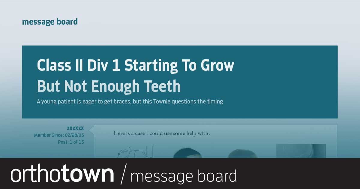 Class II Div I Starting To Grow but Not Enough Teeth A Townie shares a story of an 11-year-old patient who is years away from fully erupted adult dentition, but her parents still push for treatment.