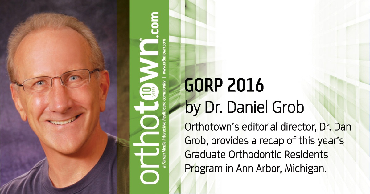 GORP 2016 Orthotown’s editorial director, Dr. Dan Grob, provides a recap of this year’s Graduate Orthodontic Residents Program in Ann Arbor, Michigan.