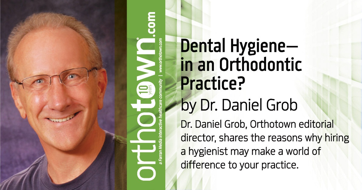 Dental Hygiene— in an Orthodontic Practice? Dr. Daniel Grob, Orthotown editorial director, shares the reasons why hiring a hygienist may make a world of difference to your practice.