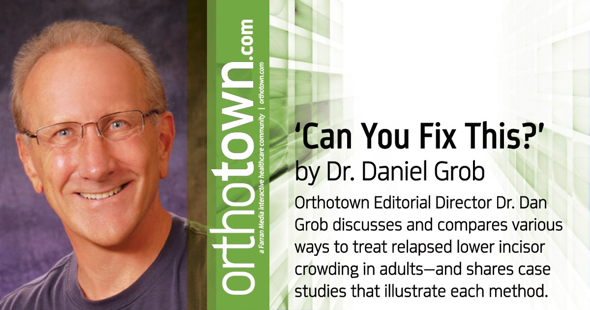 ‘Can You Fix This?’ Orthotown Editorial Director Dr. Dan Grob discusses and compares various ways to treat relapsed lower incisor crowding in adults—and shares case studies that illustrate each method.