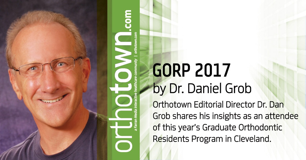 GORP 2017 Orthotown Editorial Director Dr. Dan Grob  shares his insights as an attendee of this  year’s Graduate Orthodontic Residents  Program in Cleveland.