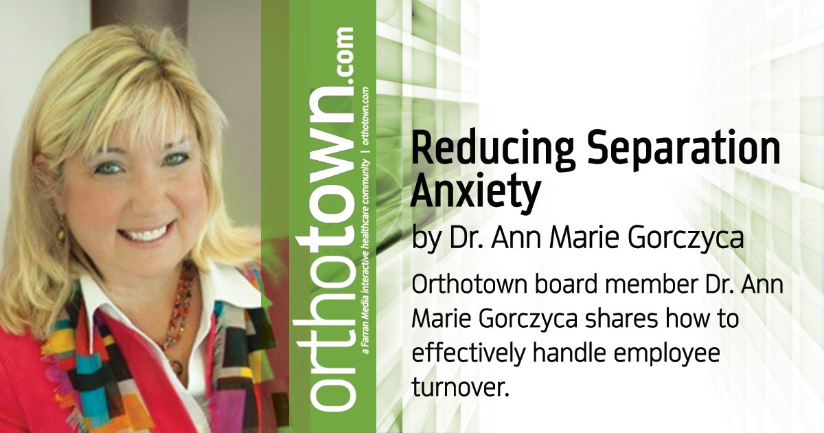 Reducing Separation Anxiety Orthotown board member Dr. Ann Marie Gorczyca shares how to effectively handle employee turnover. 