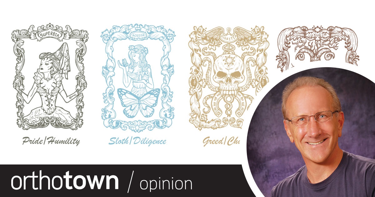 Embrace Progress: The Seven Deadly (Ortho) Sins Orthotown Editorial Director Dr. Daniel Grob provides a refresher course on the seven deadly sins and shares how they could be affecting you and your practice.