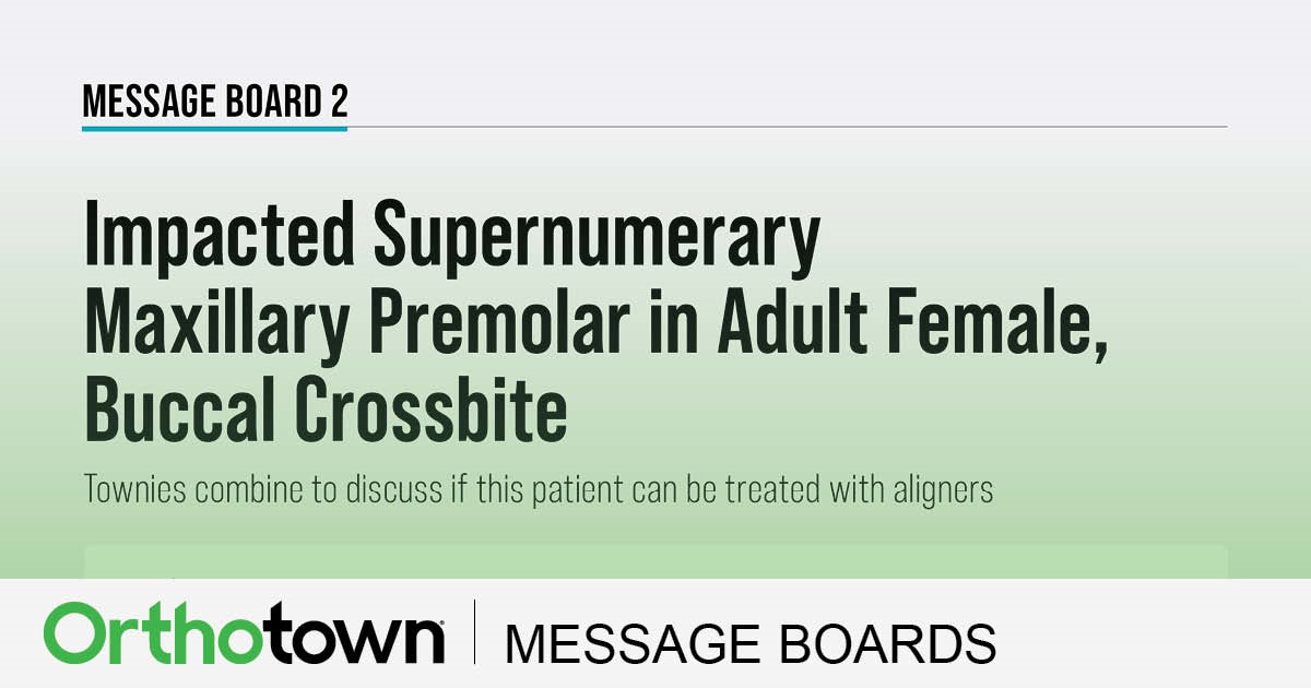 Impacted Supernumerary Maxillary Premolar in Adult Female, Buccal Crossbite Townies combine to discuss if this patient can be treated with aligners