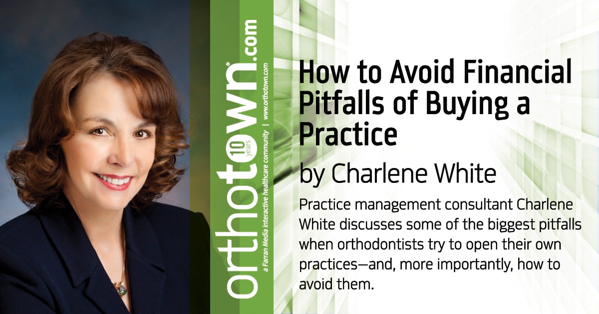 How to Avoid Financial Pitfalls of Buying a Practice Practice management consultant Charlene White discusses some of the biggest pitfalls when orthodontists try to open their own practices—and, more importantly, how to avoid them.