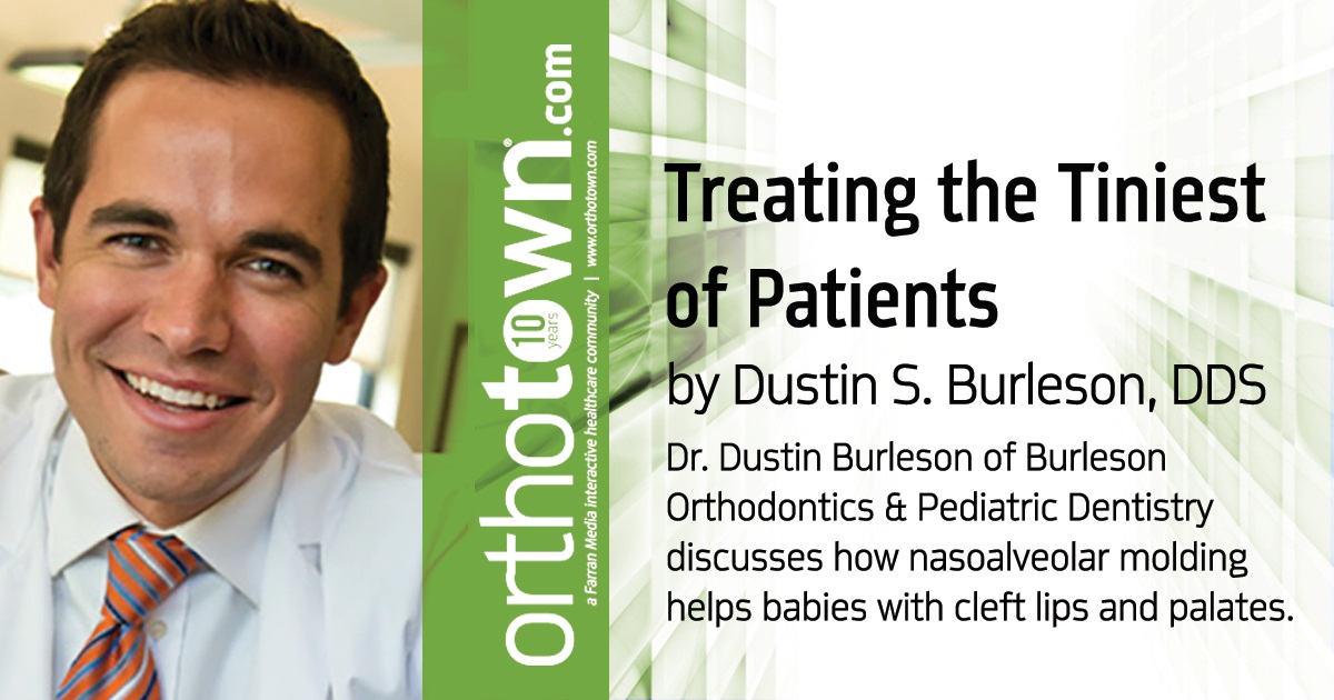 Treating the Tiniest of Patients Dr. Dustin Burleson of Burleson Orthodontics & Pediatric Dentistry discusses how nasoalveolar molding helps babies with cleft lips and palates.
