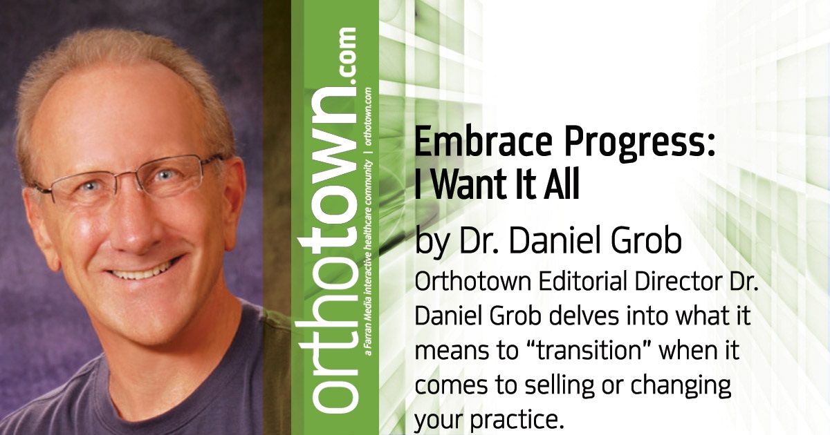 Embrace Progress: I Want It All Orthotown Editorial Director Dr. Daniel Grob delves into what it means to "transition" when it comes to selling or changing your practice.